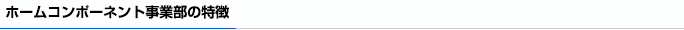 ホームコンポーネント事業部の特徴