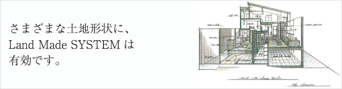 さまざまな土地形状に、　
Land Made SYSTEMは
有効です。