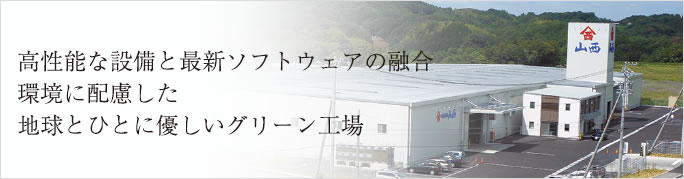 高性能な設備と最新ソフトウェアの融合
環境に配慮した
地球とひとに優しいグリーン工場